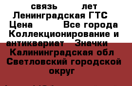 1.1) связь : 100 лет Ленинградская ГТС › Цена ­ 190 - Все города Коллекционирование и антиквариат » Значки   . Калининградская обл.,Светловский городской округ 